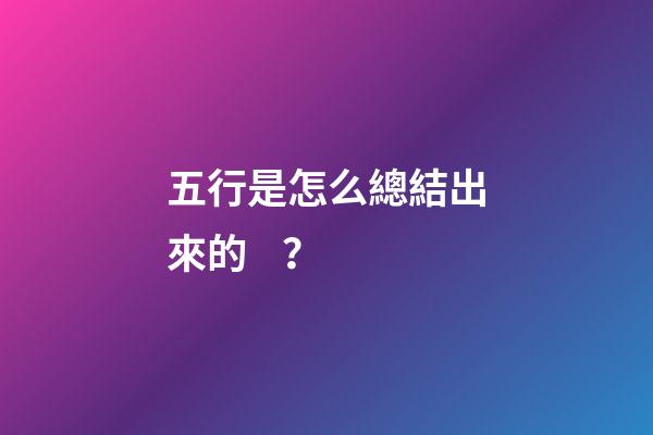 五行是怎么總結出來的？